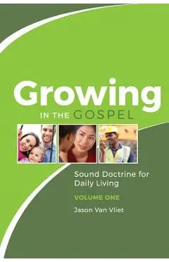 Growing in the Gospel: Sound Doctrine for Daily Living (Volume 1) - Jason Van Vliet
