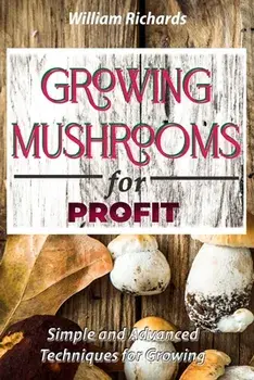 GROWING MUSHROOMS for PROFIT - Simple and Advanced Techniques for Growing, Paperback/William Richards