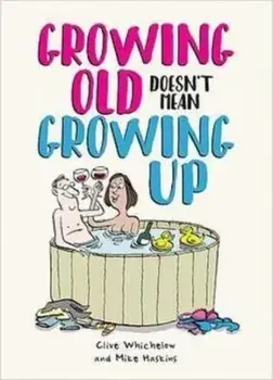 Growing Old Doesn't Mean Growing Up. Hilarious Life Advice for the Young at Heart, Hardback/Clive Whichelow