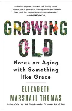 Growing Old: Notes on Aging with Something Like Grace - Elizabeth Marshall Thomas
