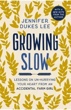 Growing Slow: Lessons on Un-Hurrying Your Heart from an Accidental Farm Girl - Jennifer Dukes Lee