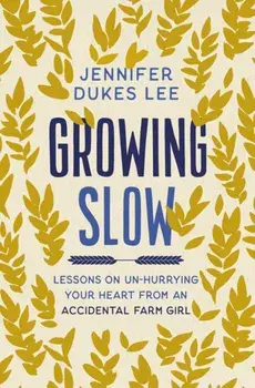 Growing Slow. Lessons on Un-Hurrying Your Heart from an Accidental Farm Girl, ITPE Edition, Paperback/Jennifer Dukes Lee