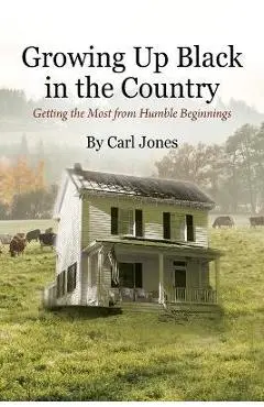 Growing Up Black in the Country: Getting the Most from Humble Beginnings - Carl Jones