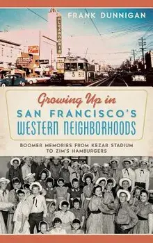 Growing Up in San Francisco's Western Neighborhoods: Boomer Memories from Kezar Stadium to Zim's Hamburgers, Hardcover/Frank Dunnigan