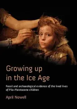 Growing Up in the Ice Age. Fossil and Archaeological Evidence of the Lived Lives of Plio-Pleistocene Children, Paperback/April Nowell