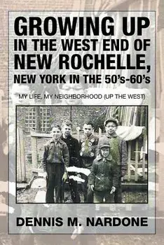 Growing Up in the West End of New Rochelle, New York in the 50's-60's: My Life, My Neighborhood (Up the West), Paperback/Dennis M. Nardone