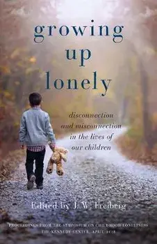 Growing Up Lonely: Disconnection and Misconnection in the Lives of Our Children, Paperback/J. W. Freiberg