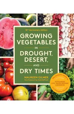 Growing Vegetables in Drought, Desert, and Dry Times, 10th Anniversary Edition: The Complete Guide to Sustainable Low-Water Organic Gardening in a Cha - Maureen Gilmer
