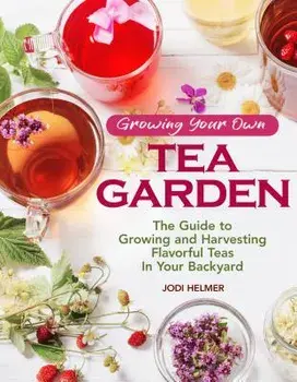 Growing Your Own Tea Garden: The Guide to Growing and Harvesting Flavorful Teas in Your Backyard, Paperback/Jodi Helmer