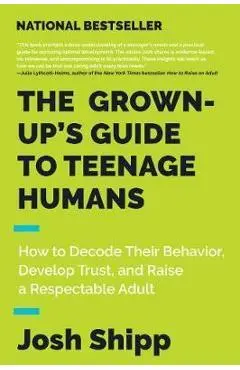 Grown-Up's Guide to Teenage Humans - Josh Shipp