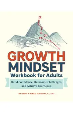 Growth Mindset Workbook for Adults: Build Confidence, Overcome Challenges, and Achieve Your Goals - Michaela Renee Johnson