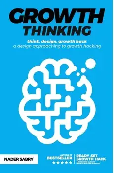 Growth thinking: think, design, growth hack -- a design approaching to growth hacking, Paperback/Nader Sabry