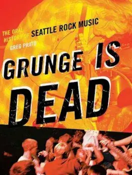 Grunge Is Dead: The Oral History of Seattle Rock Music, Paperback/Greg Prato