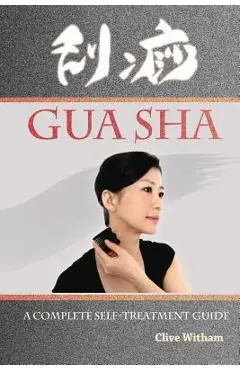 Gua Sha: A Complete Self-treatment Guide - Clive Witham