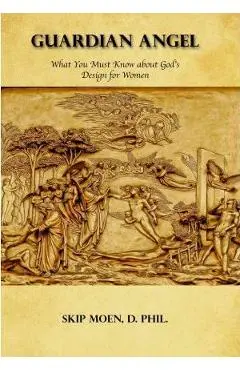 Guardian Angel: What You Must Know about God's Design for Women - Skip Moen