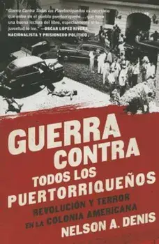 Guerra Contra Todos los Puertorriquenos: Revolucion y Terror en la Colonia Americana = War Against All Puerto Ricans, Paperback/Nelson A. Denis