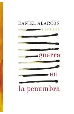 Guerra En La Penumbra: Cuentos - Daniel Alarcon