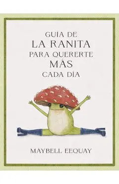 Guía de la Ranita Para Quererte Más Cada Día. (Little Frog´s Guide to Self-Care Spanish Edition) - Maybell Eequay