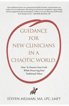 Guidance For New Clinicians In A Chaotic World: How To Practice Your Craft While Preserving Your Traditional Values - Steven Melman