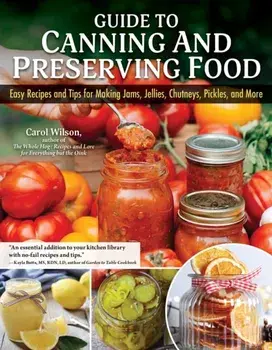 Guide to Canning and Preserving Food. Easy Recipes and Tips for Making Jams, Jellies, Chutneys, Pickles, and More, Paperback/Carol Wilson