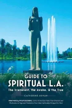 Guide to Spiritual L. A.: The Irreverent, the Awake, and the True: The Irreverent, the Awake, and the True, Paperback/Catherine Auman