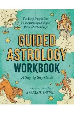 Guided Astrology Workbook: A Step-By-Step Guide for Deep Insight Into Your Astrological Signs, Birth Chart, and Life - Stefanie Caponi