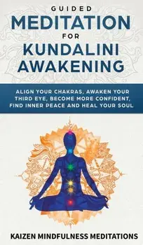 Guided Meditation for Kundalini Awakening: Align Your Chakras, Awaken Your Third Eye, Become More Confident, Find Inner Peace, Develop Mindfulness, an, Hardcover/Kaizen Mindfulness Meditations
