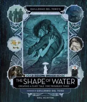 Guillermo del Toro's The Shape of Water: Creating a Fairy Ta, Hardcover/Guillermo del Toro