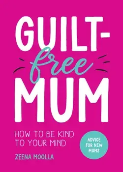 Guilt-Free Mum. How to Be Kind to Your Mind: Advice for New Mums, Paperback/Zeena Moolla