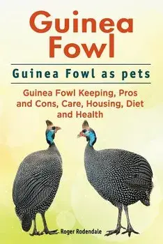 Guinea Fowl. Guinea Fowl as Pets. Guinea Fowl Keeping, Pros and Cons, Care, Housing, Diet and Health., Paperback/Roger Rodendale