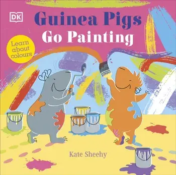 Guinea Pigs Go Painting. Learn About Colours, Board book/Kate Sheehy