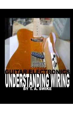 Guitar Electronics Understanding Wiring - Tim Swike