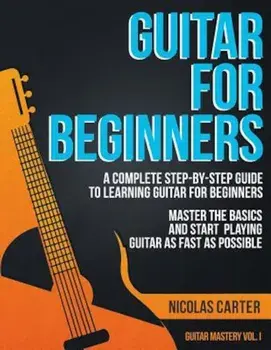Guitar for Beginners: A Complete Step-By-Step Guide to Learning Guitar for Beginners, Master the Basics and Start Playing Guitar as Fast as, Paperback/Nicolas Carter