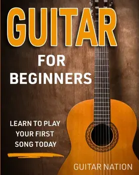 Guitar for Beginners: Learn to Play Your First Song Today, Paperback/Guitar Nation