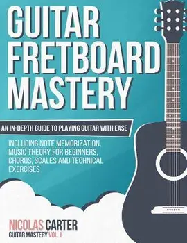 Guitar Fretboard Mastery: An In-Depth Guide to Playing Guitar with Ease, Including Note Memorization, Music Theory for Beginners, Chords, Scales, Paperback/Nicolas Carter