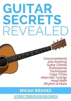 Guitar Secrets Revealed: Unconventional and Amazing Guitar Chords, Professional Techniques, Capo Tricks, Alternate Tunings, Head Math, Rhythm &, Paperback/Micah Brooks