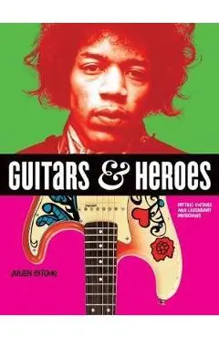 Guitars and Heroes: Mythic Guitars and Legendary Musicians