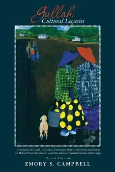 Gullah Cultural Legacies: : A Synopsis of Gullah Traditions, Customary Beliefs, Art forms and Speech on Hilton Head Island and vicinal Sea Islan/Emory Campbell