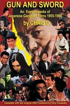 Gun and Sword: An Encyclopedia of Japanese Gangster Films 1955-1980, Paperback/Chris D