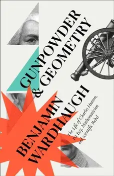 Gunpowder and Geometry. The Life of Charles Hutton: Pit Boy, Mathematician and Scientific Rebel, Paperback/Benjamin Wardhaugh