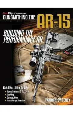 Gunsmithing the Ar-15, Vol. 4: Building the Performance AR - Patrick Sweeney