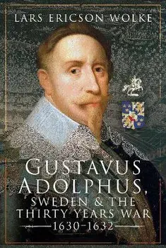 Gustavus Adolphus, Sweden and the Thirty Years War, 1630 1632, Hardback/Wolke, Lars Ericson