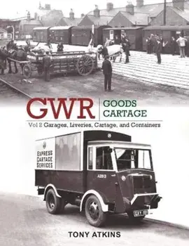 GWR Goods Cartage Volume 2. Garages, Liveries, Cartage and Containers, Hardback/Tony (Author) Atkins