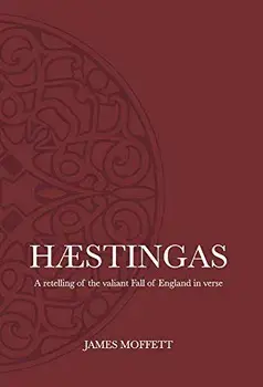 Hæstingas: A retelling of the valiant fall of England in verse, Hardcover/James Moffett