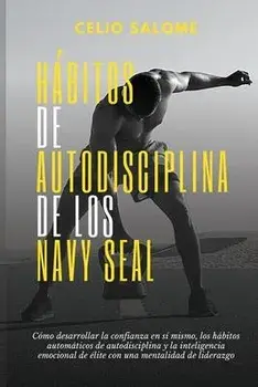Hábitos de autodisciplina de los Navy Seal: Cómo desarrollar la confianza en sí mismo, los hábitos automáticos de autodisciplina y la inteligenc/Celio Salome