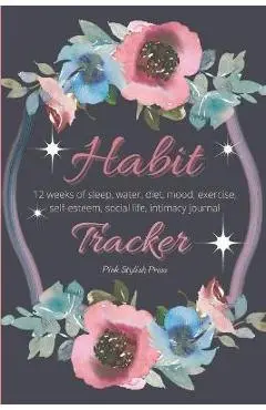 Habit Tracker: 12 Weeks Planner and Journal for Sleep, Water, Diet, Moods, Self-Esteem, Relationships, Stress and Anxiety Monitoring: - Pink Stylish Press