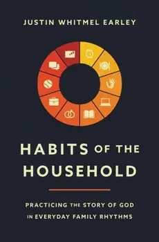 Habits of the Household: Practicing the Story of God in Everyday Family Rhythms, Paperback/Justin Whitmel Earley