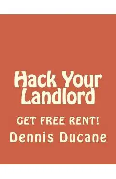 Hack Your Landlord: How to Get Thousands of Dollars of FREE RENT When Renting Your Next Apartment - Dennis Ducane