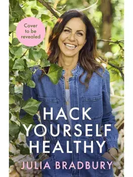 Hack Yourself Healthy. Reclaim your health to boost your energy, clear your mind and live a long, vibrant life, Hardback/Julia Bradbury