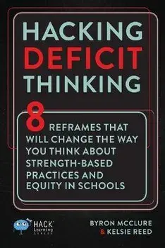 Hacking Deficit Thinking: 8 Reframes That Will Change The Way You Think About Strength-Based Practices and Equity In Schools, Paperback/Byron Mcclure